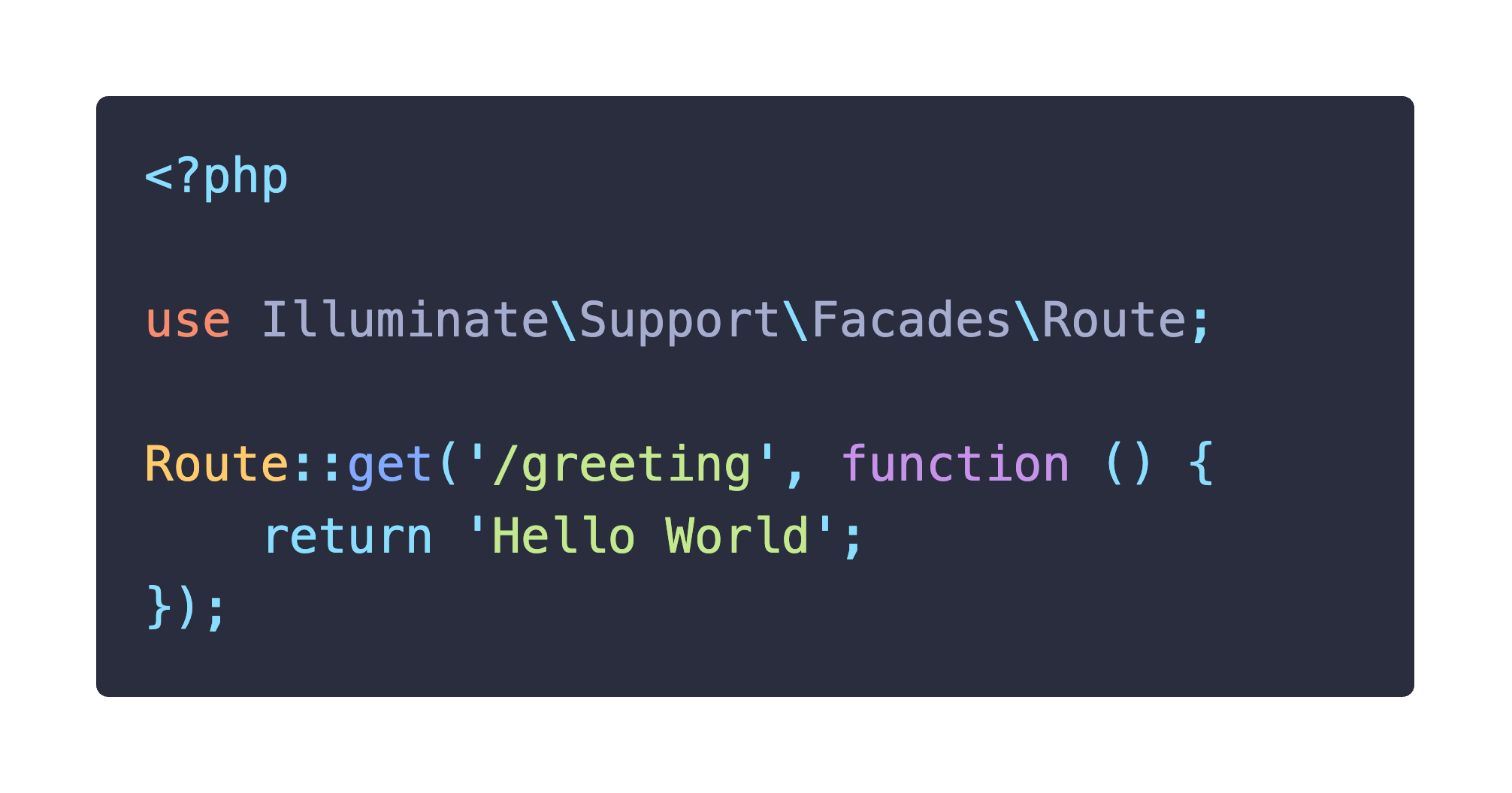 &lt;?php&#10&#10use Illuminate\Support\Facades\Route;&#10&#10Route: get (&#039;/greeting&#039;, function () {&#10    return &#039;Hello World&#039;;&#10});